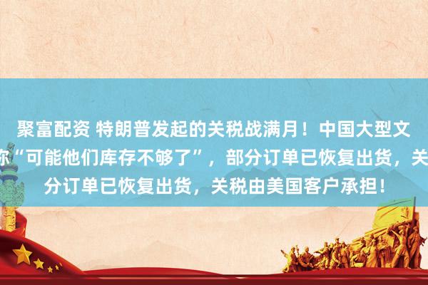 聚富配资 特朗普发起的关税战满月！中国大型文具出口商：业务员称“可能他们库存不够了”，部分订单已恢复出货，关税由美国客户承担！