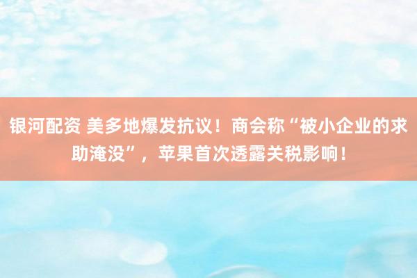 银河配资 美多地爆发抗议！商会称“被小企业的求助淹没”，苹果首次透露关税影响！