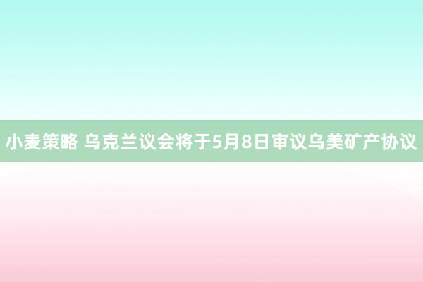 小麦策略 乌克兰议会将于5月8日审议乌美矿产协议