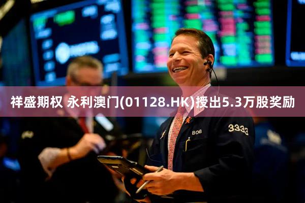 祥盛期权 永利澳门(01128.HK)授出5.3万股奖励