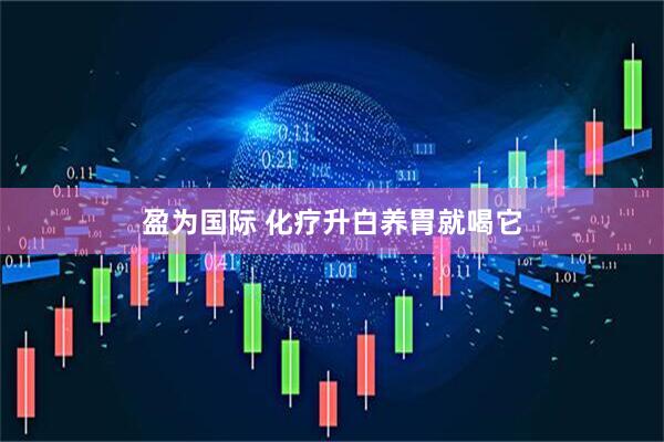 盈为国际 化疗升白养胃就喝它