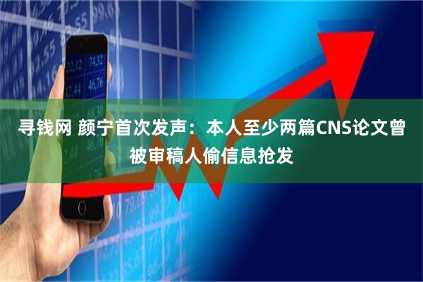 寻钱网 颜宁首次发声：本人至少两篇CNS论文曾被审稿人偷信息抢发