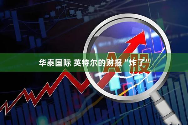 华泰国际 英特尔的财报“炸了”